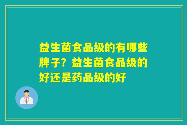 益生菌食品级的有哪些牌子？益生菌食品级的好还是药品级的好