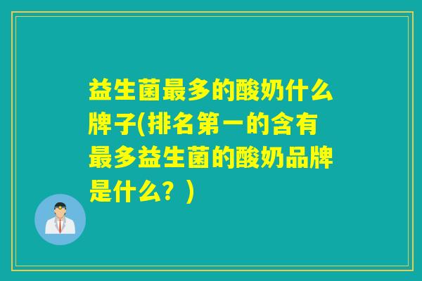 益生菌多的酸奶什么牌子(排名第一的含有多益生菌的酸奶品牌是什么？)