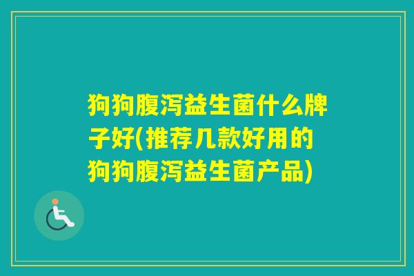 狗狗益生菌什么牌子好(推荐几款好用的狗狗益生菌产品)