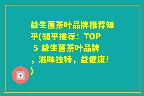 益生菌茶叶品牌推荐知乎(知乎推荐：TOP 5 益生菌茶叶品牌，滋味独特，益健康！)