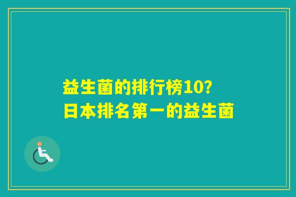 益生菌的排行榜10？日本排名第一的益生菌