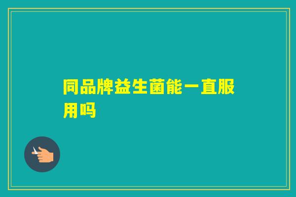 同品牌益生菌能一直服用吗
