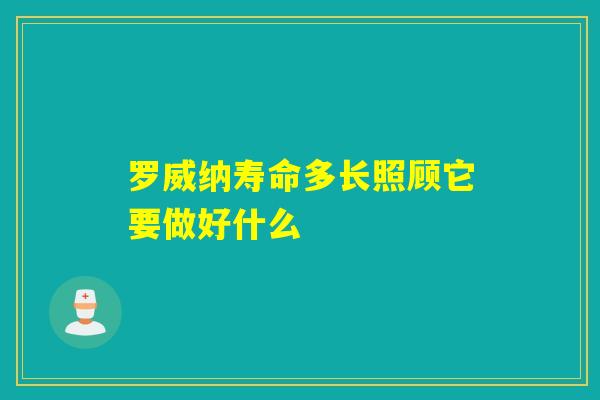 罗威纳寿命多长照顾它要做好什么