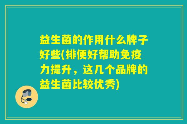 益生菌的作用什么牌子好些(排便好帮助力提升，这几个品牌的益生菌比较优秀)