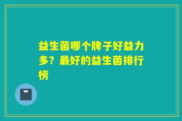 益生菌哪个牌子好益力多？好的益生菌排行榜