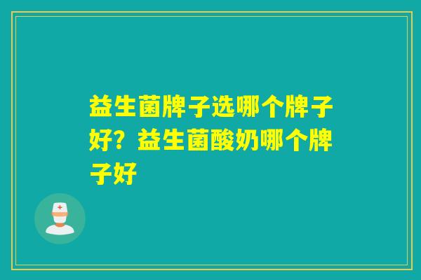 益生菌牌子选哪个牌子好？益生菌酸奶哪个牌子好