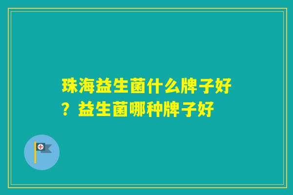 珠海益生菌什么牌子好？益生菌哪种牌子好