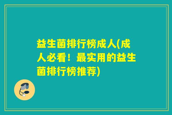 益生菌排行榜成人(成人必看!实用的益生菌排行榜推荐) 益生菌排行榜成人(成人必看!实用的益生菌排行榜推荐)