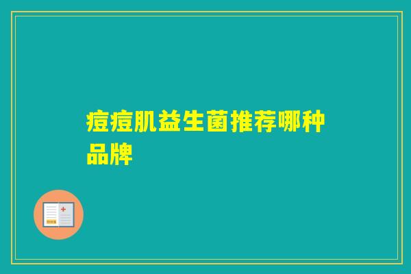 痘痘肌益生菌推荐哪种品牌 痘痘肌益生菌推荐哪种品牌