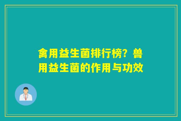 禽用益生菌排行榜?兽用益生菌的作用与功效 禽用益生菌排行榜?兽用益生菌的作用与功效