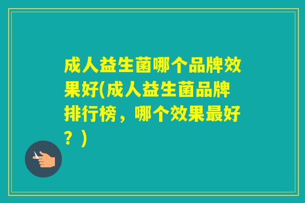 成人益生菌哪个品牌效果好(成人益生菌品牌排行榜，哪个效果好？)