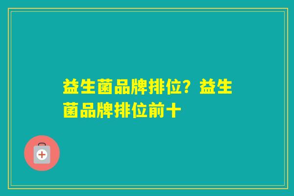 益生菌品牌排位？益生菌品牌排位前十