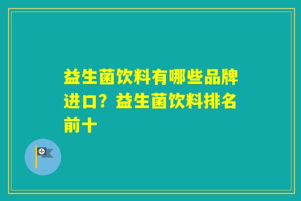 益生菌饮料有哪些品牌进口？益生菌饮料排名前十