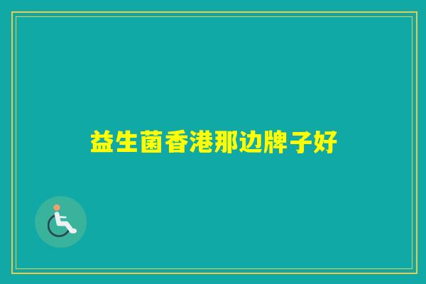 益生菌香港那边牌子好 益生菌香港那边牌子好
