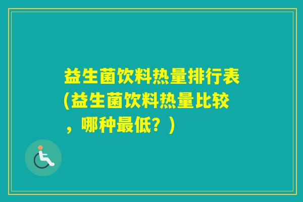 益生菌饮料热量排行表(益生菌饮料热量比较，哪种低？)