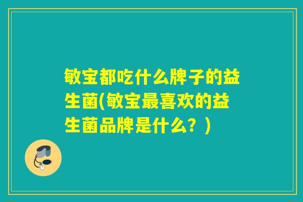 敏宝都吃什么牌子的益生菌(敏宝喜欢的益生菌品牌是什么？)