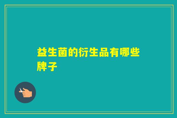 益生菌的衍生品有哪些牌子