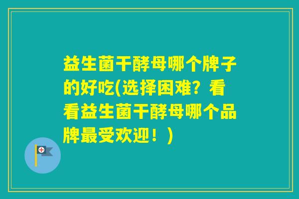 益生菌干酵母哪个牌子的好吃(选择困难?看看益生菌干酵母哪个品牌受欢迎!) 益生菌干酵母哪个牌子的好吃(选择困难?看看益生菌干酵母哪个品牌受欢迎!)