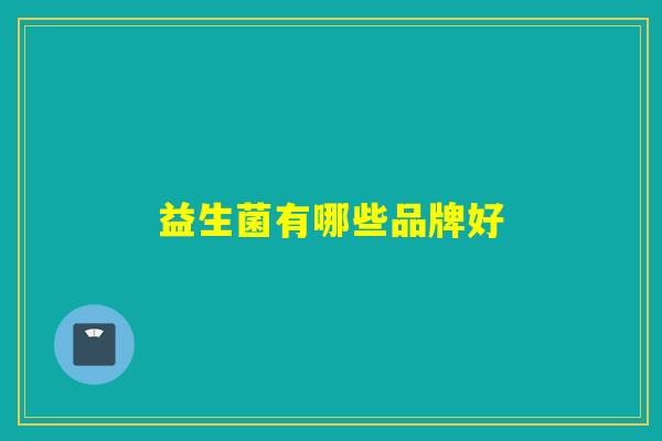 益生菌有哪些品牌好 益生菌有哪些品牌好