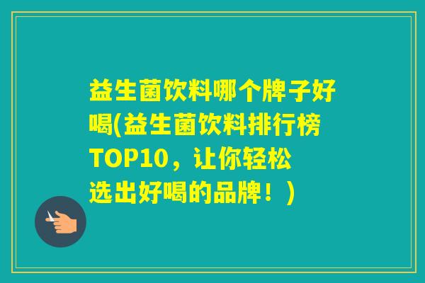 益生菌饮料哪个牌子好喝(益生菌饮料排行榜TOP10，让你轻松选出好喝的品牌！)