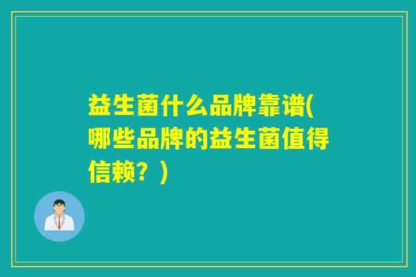 益生菌什么品牌靠谱(哪些品牌的益生菌值得信赖？)
