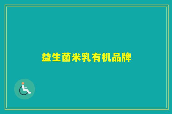 益生菌米乳有机品牌 益生菌米乳有机品牌