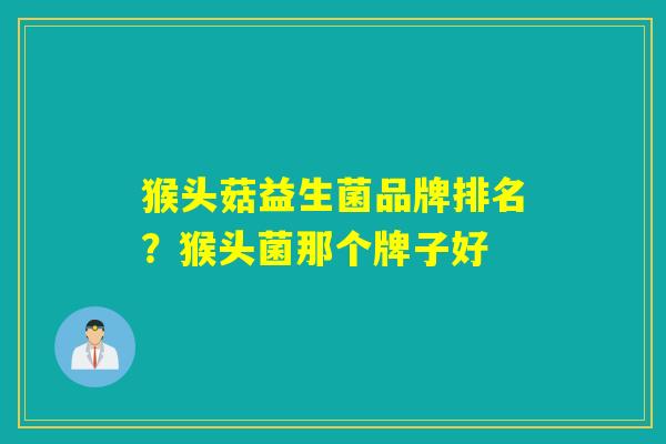 猴头菇益生菌品牌排名？猴头菌那个牌子好