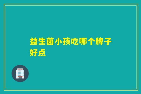 益生菌小孩吃哪个牌子好点