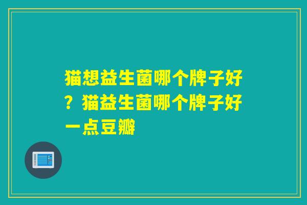 猫想益生菌哪个牌子好？猫益生菌哪个牌子好一点豆瓣