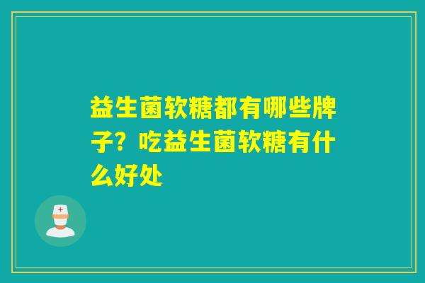 益生菌软糖都有哪些牌子？吃益生菌软糖有什么好处