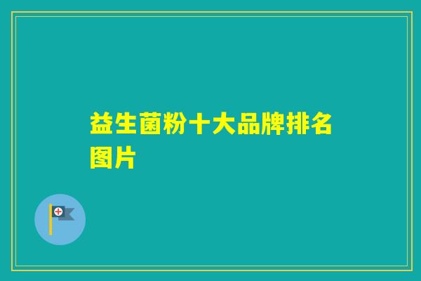 益生菌粉十大品牌排名图片