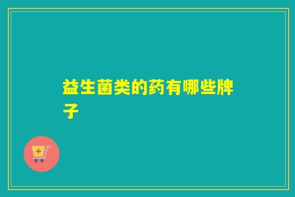 益生菌类的药有哪些牌子