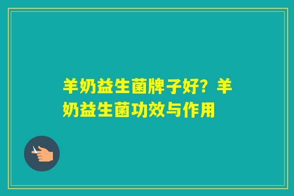 羊奶益生菌牌子好?羊奶益生菌功效与作用 羊奶益生菌牌子好?羊奶益生菌功效与作用