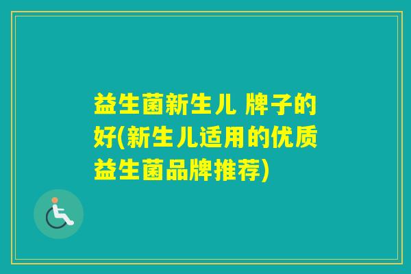 益生菌新生儿 牌子的好(新生儿适用的优质益生菌品牌推荐) 益生菌新生儿 牌子的好(新生儿适用的优质益生菌品牌推荐)