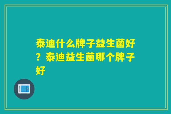 泰迪什么牌子益生菌好?泰迪益生菌哪个牌子好 泰迪什么牌子益生菌好?泰迪益生菌哪个牌子好