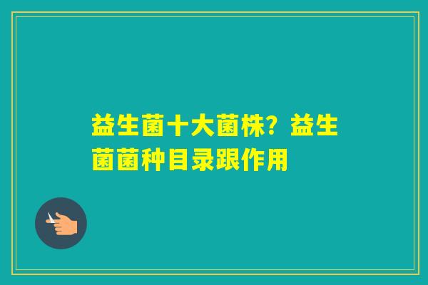 益生菌十大菌株？益生菌菌种目录跟作用