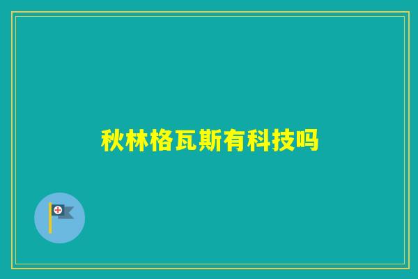 秋林格瓦斯有科技吗