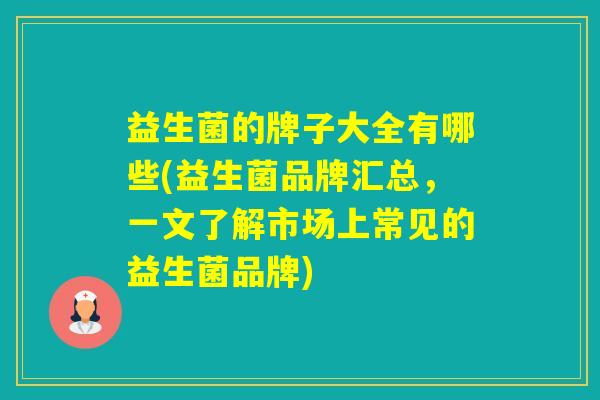 益生菌的牌子大全有哪些(益生菌品牌汇总，一文了解市场上常见的益生菌品牌)