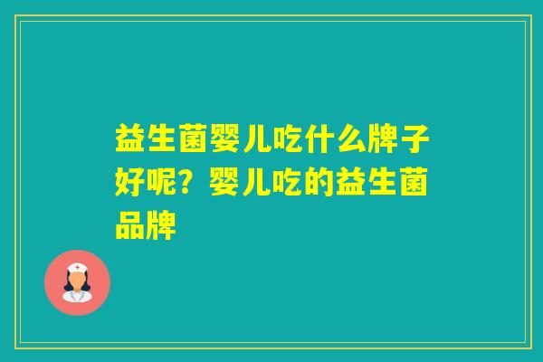 益生菌婴儿吃什么牌子好呢？婴儿吃的益生菌品牌
