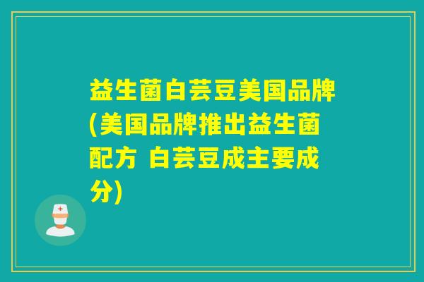 益生菌白芸豆美国品牌(美国品牌推出益生菌配方 白芸豆成主要成分)