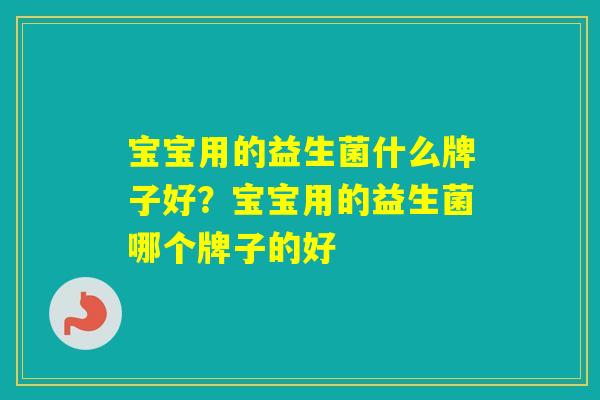 宝宝用的益生菌什么牌子好？宝宝用的益生菌哪个牌子的好