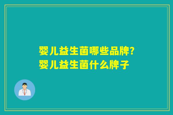 婴儿益生菌哪些品牌?婴儿益生菌什么牌子 婴儿益生菌哪些品牌?婴儿益生菌什么牌子