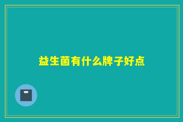 益生菌有什么牌子好点 益生菌有什么牌子好点
