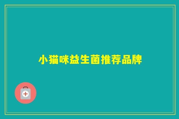 小猫咪益生菌推荐品牌 小猫咪益生菌推荐品牌