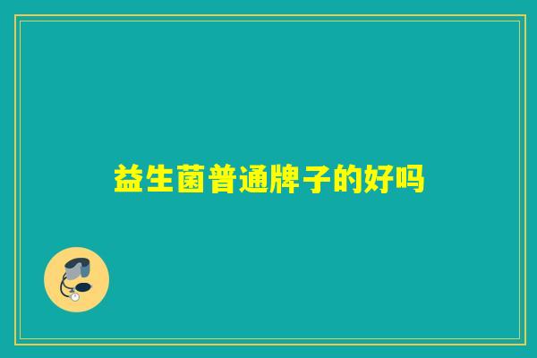 益生菌普通牌子的好吗