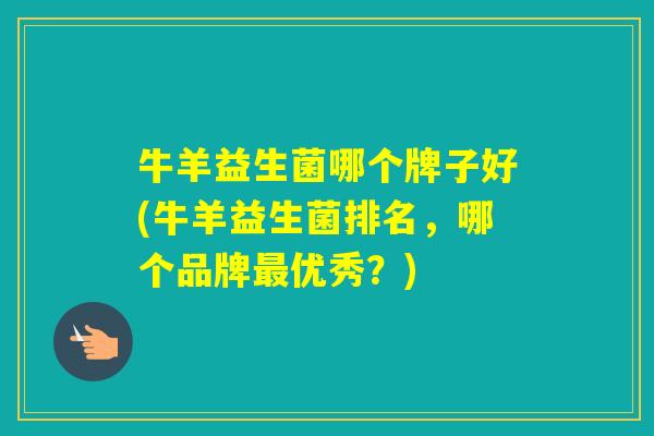 牛羊益生菌哪个牌子好(牛羊益生菌排名，哪个品牌优秀？)
