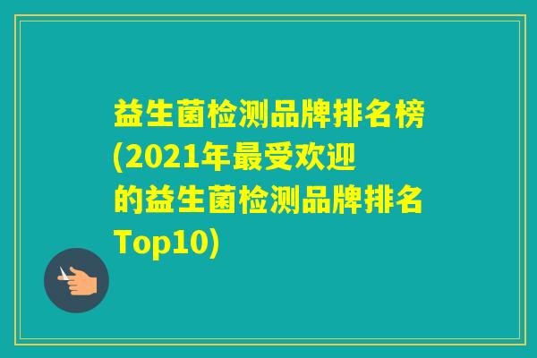 益生菌检测品牌排名榜(2021年受欢迎的益生菌检测品牌排名Top10)