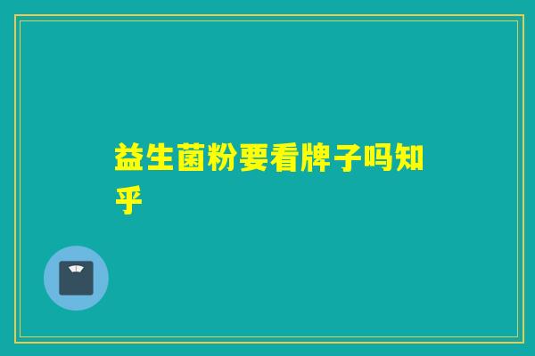益生菌粉要看牌子吗知乎