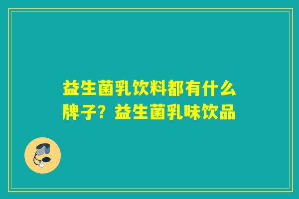 益生菌乳饮料都有什么牌子？益生菌乳味饮品