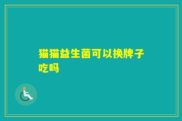猫猫益生菌可以换牌子吃吗